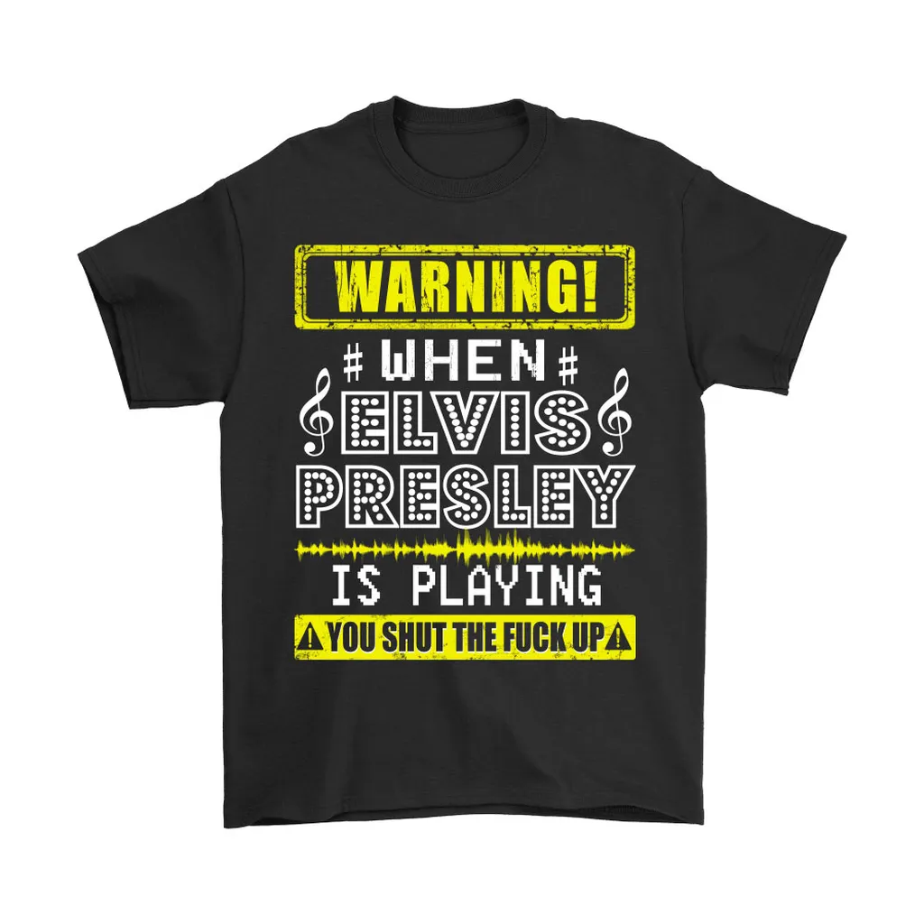 Warning When Elvis Presley Is Playing You Shut The Fuck Up Unisex T-Shirt, Hoodie, Sweatshirt