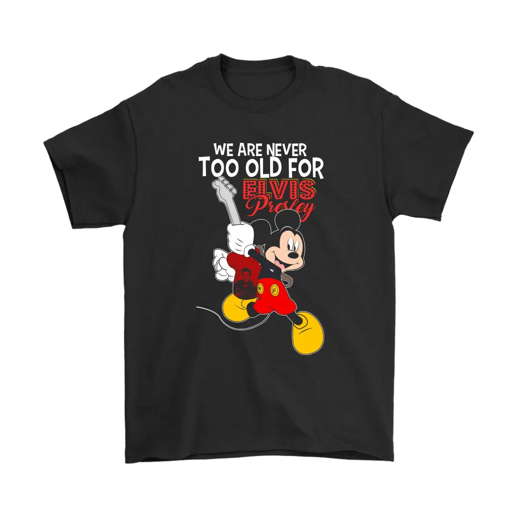 We Are Never Too Old For Elvis Presley Mickey Mouse Disney Unisex T-Shirt, Hoodie, Sweatshirt