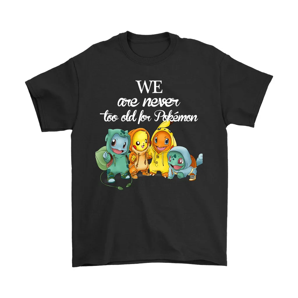 We Are Never Too Old For Pokemon Unisex T-Shirt, Hoodie, Sweatshirt