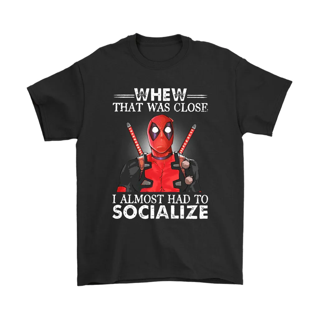 Whew That Was Close I Almost Had To Socialize Deadpool Unisex T-Shirt, Hoodie, Sweatshirt