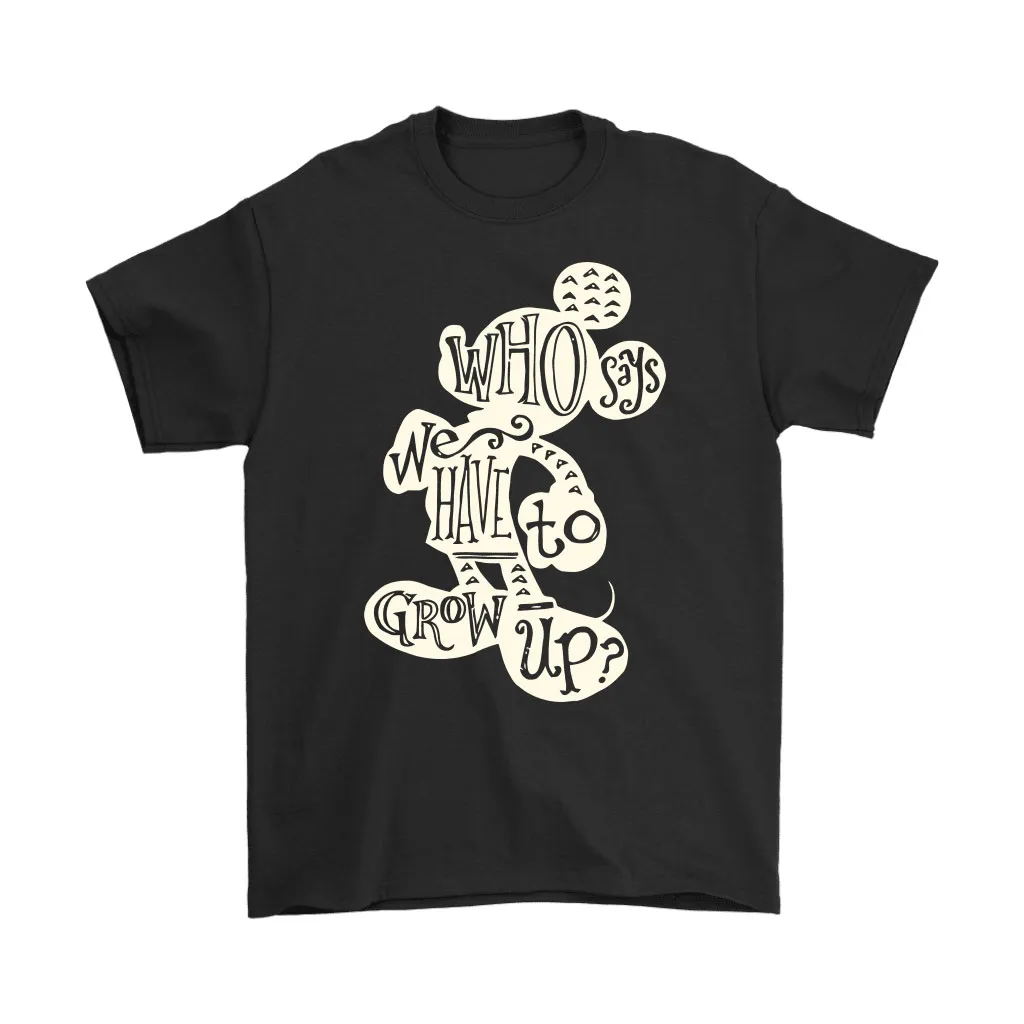 Who Says We Have To Grow Up Disney Mickey Unisex T-Shirt, Hoodie, Sweatshirt