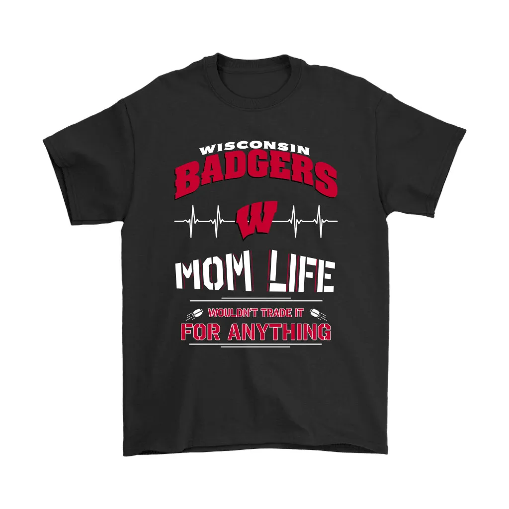 Wisconsin Badgers Mom Life Wouldnt Trade It For Anything Unisex T-Shirt, Hoodie, Sweatshirt