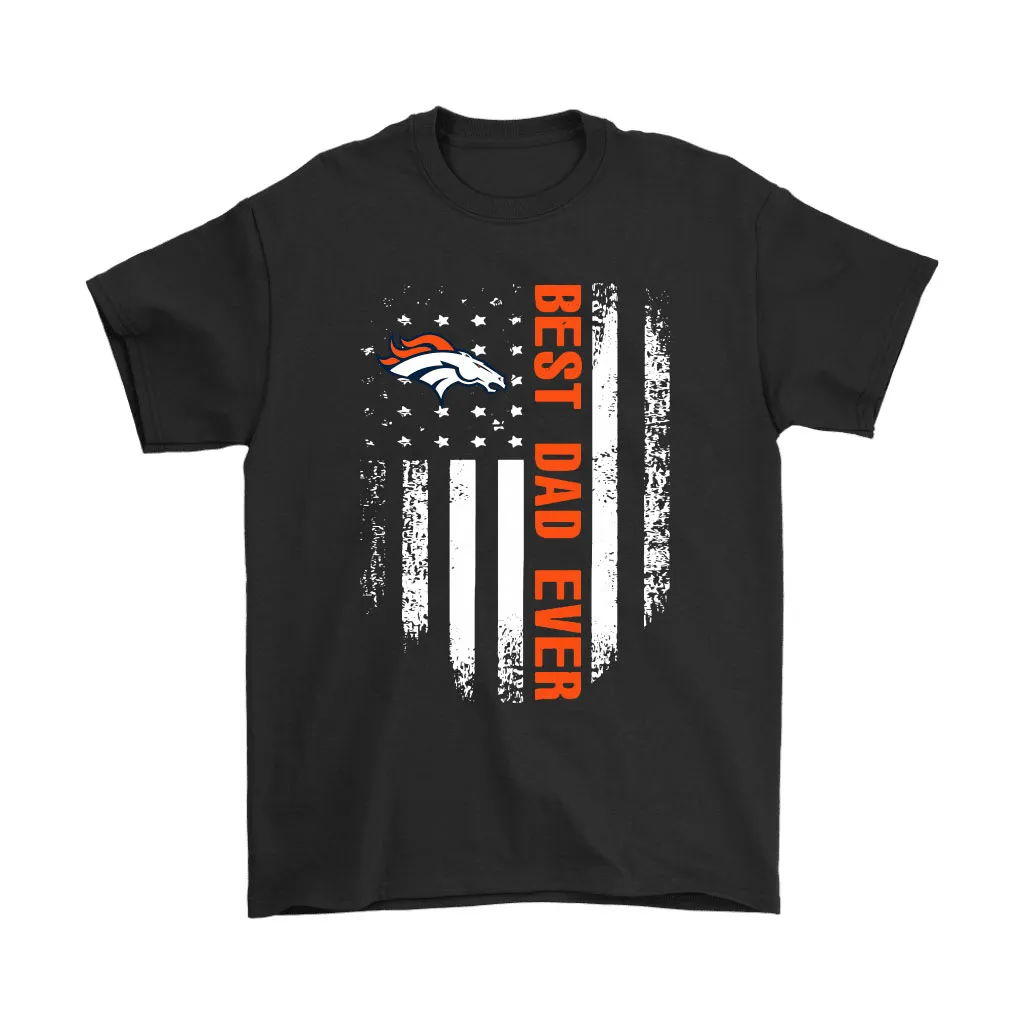 American Flag Best Dad Ever The Denver Broncos Father Men Women T-shirt, Hoodie, Sweatshirt