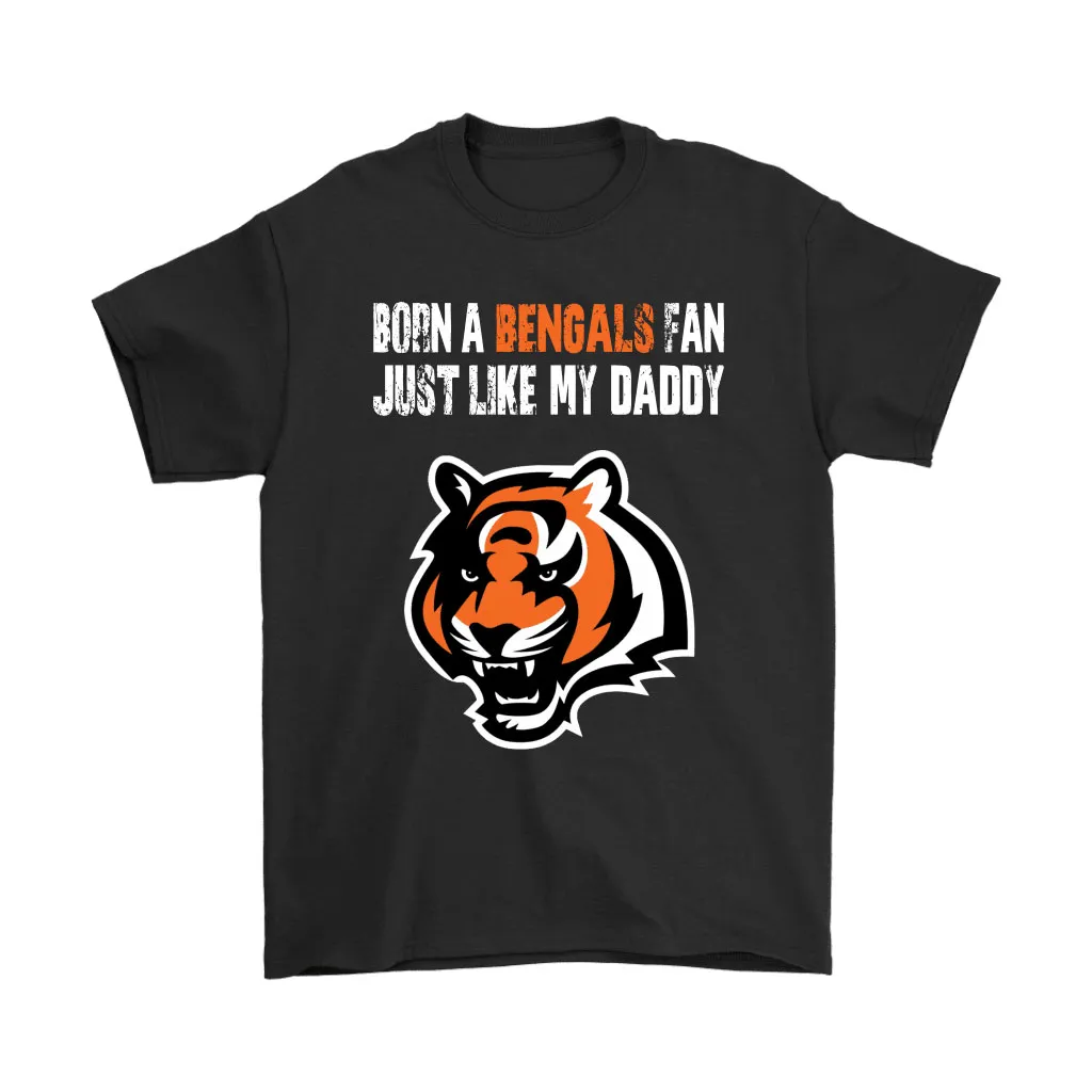 Cincinnati Bengals Born A Bengals Fan Just Like My Daddy Men Women T-shirt, Hoodie, Sweatshirt