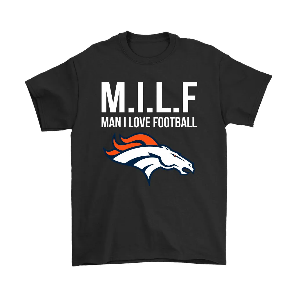 Denver Broncos Milf Man I Love Football Funny Men Women T-shirt, Hoodie, Sweatshirt