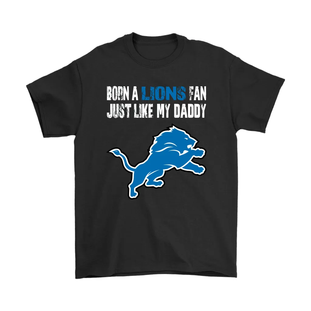 Detroit Lions Born A Lions Fan Just Like My Daddy Men Women T-shirt, Hoodie, Sweatshirt