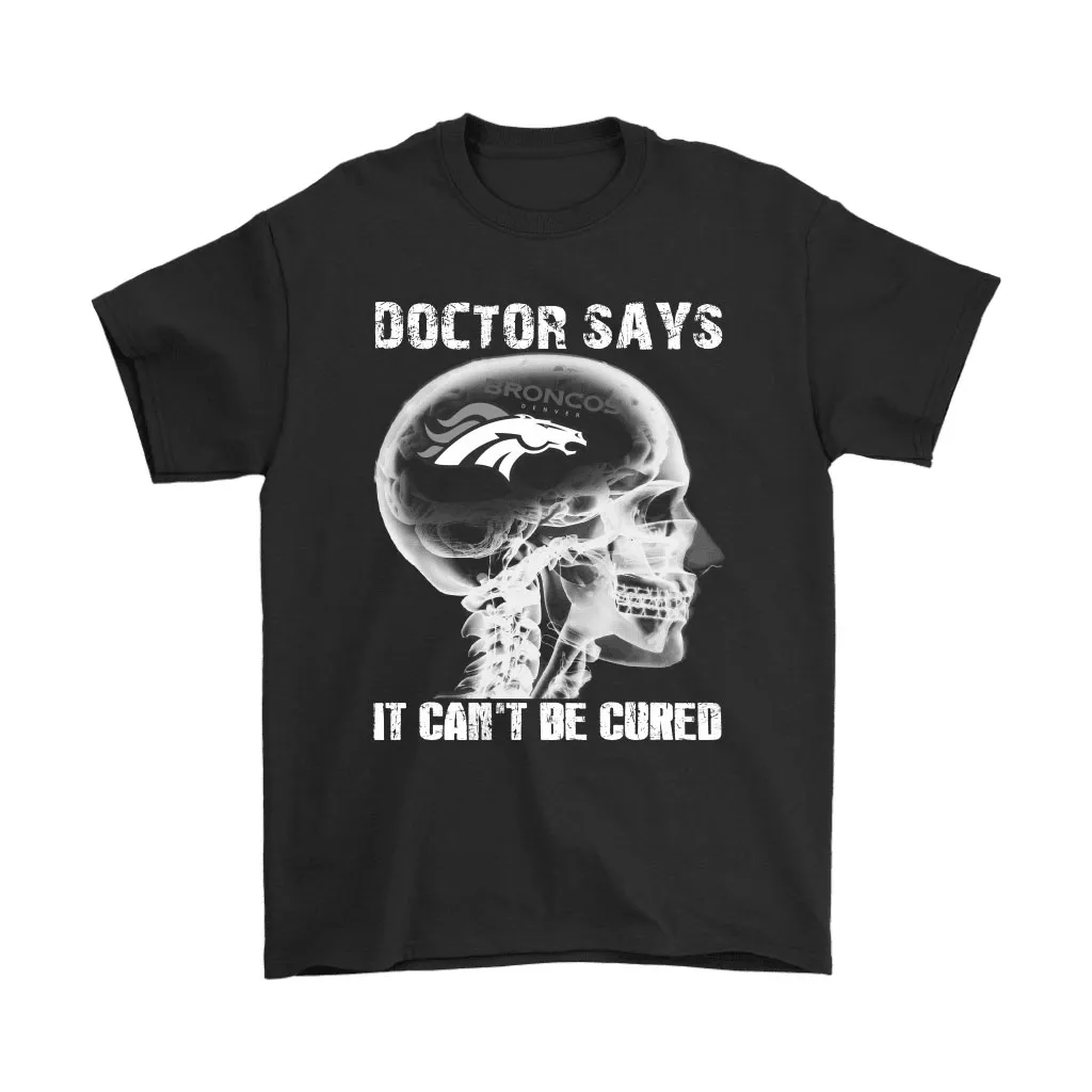 Doctor Says It Cant Be Cured Denver Broncos Men Women T-shirt, Hoodie, Sweatshirt