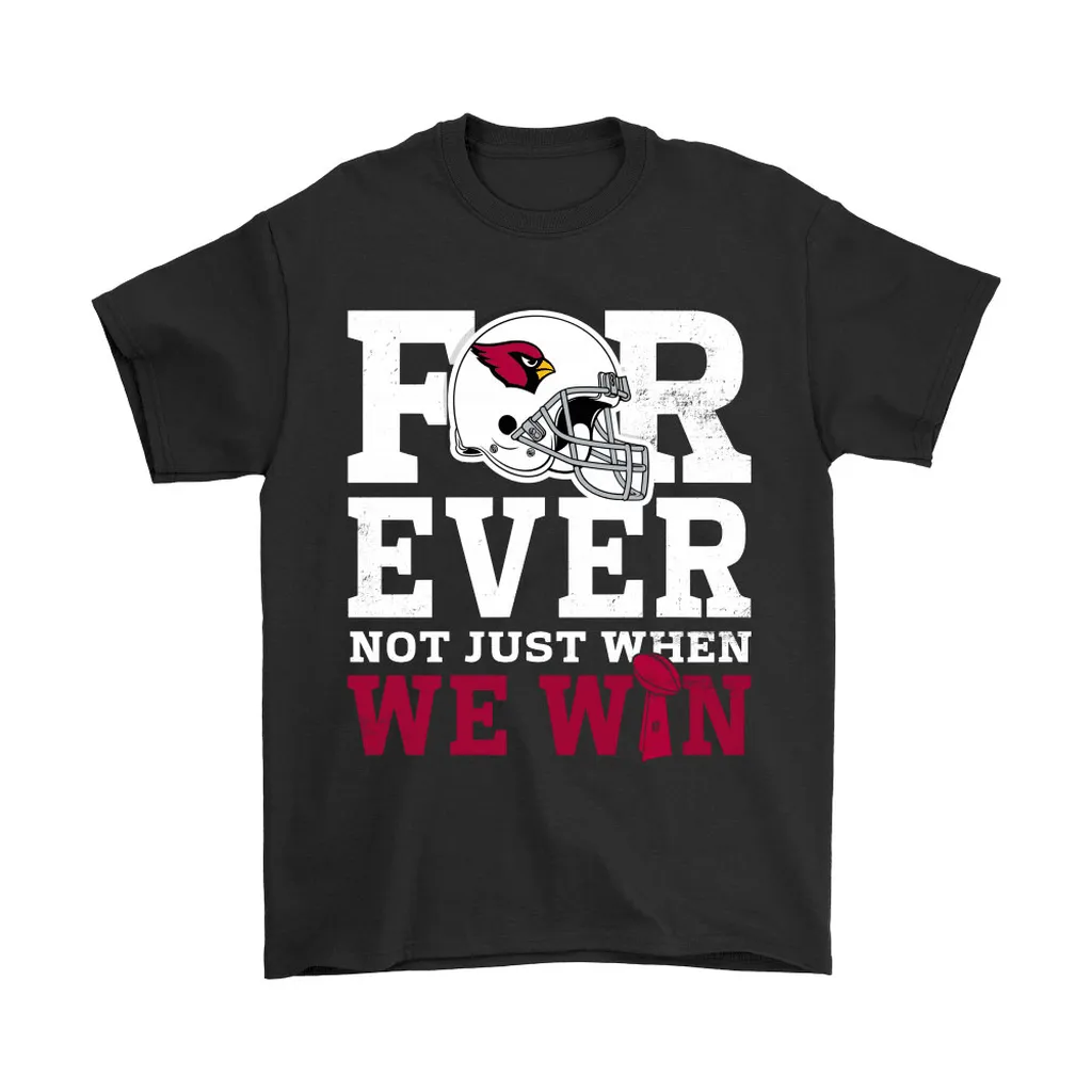 Forever With Arizona Cardinals Not Just When We Win Nfl Men Women T-shirt, Hoodie, Sweatshirt