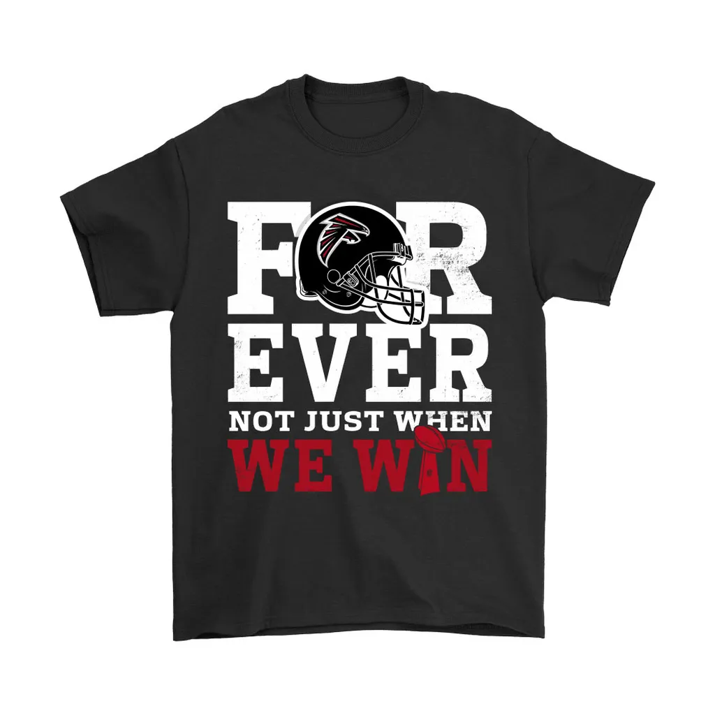 Forever With Atlanta Falcons Not Just When We Win Nfl Men Women T-shirt, Hoodie, Sweatshirt