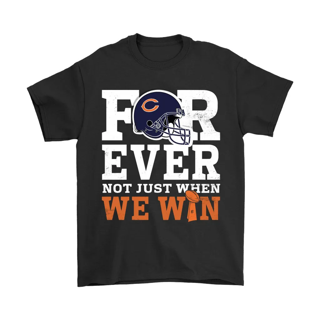 Forever With Chicago Bears Not Just When We Win Nfl Men Women T-shirt, Hoodie, Sweatshirt