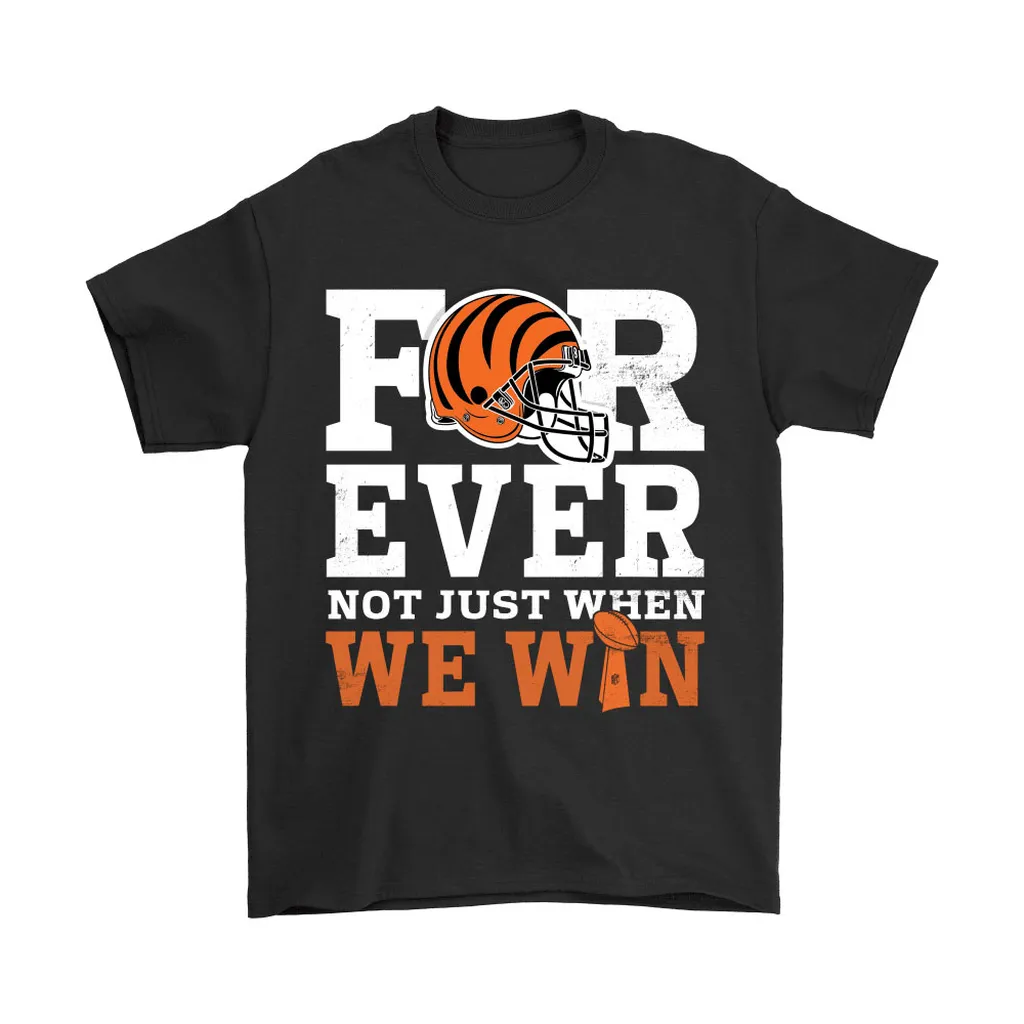 Forever With Cincinnati Bengals Not Just When We Win Nfl Men Women T-shirt, Hoodie, Sweatshirt