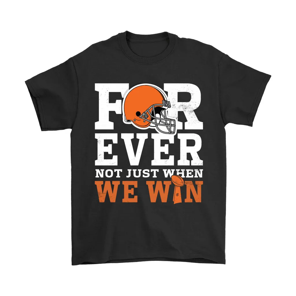 Forever With Cleveland Browns Not Just When We Win Nfl Men Women T-shirt, Hoodie, Sweatshirt