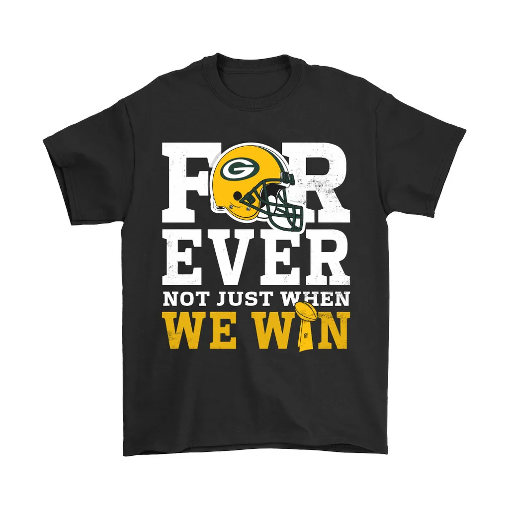 Forever With Green Bay Packers Not Just When We Win Nfl Men Women T-shirt, Hoodie, Sweatshirt