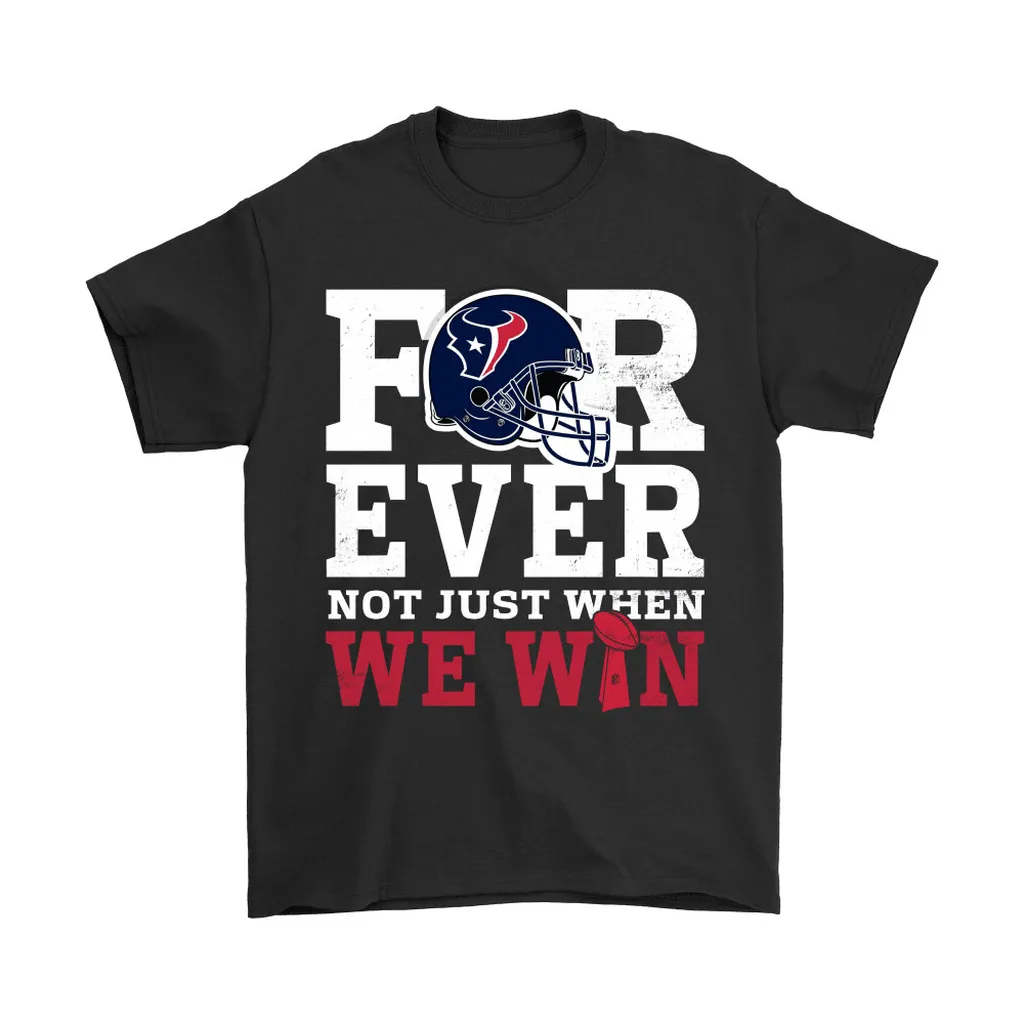 Forever With Houston Texans Not Just When We Win Nfl Men Women T-shirt, Hoodie, Sweatshirt