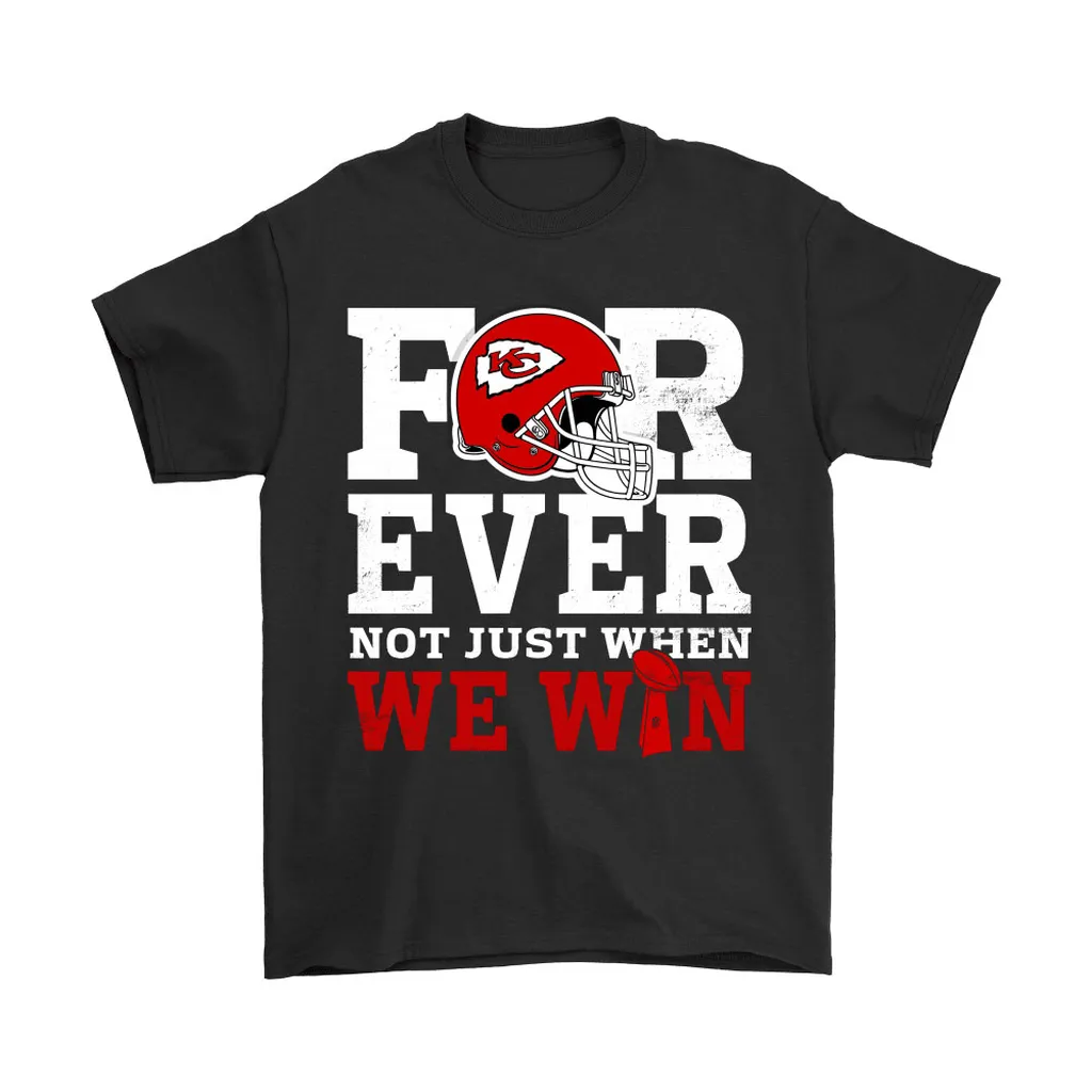 Forever With Kansas City Chiefs Not Just When We Win Nfl Men Women T-shirt, Hoodie, Sweatshirt