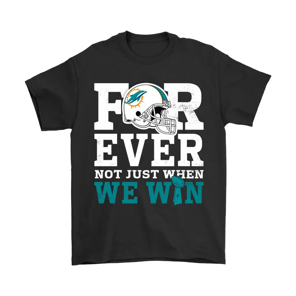 Forever With Miami Dolphins Not Just When We Win Nfl Men Women T-shirt, Hoodie, Sweatshirt