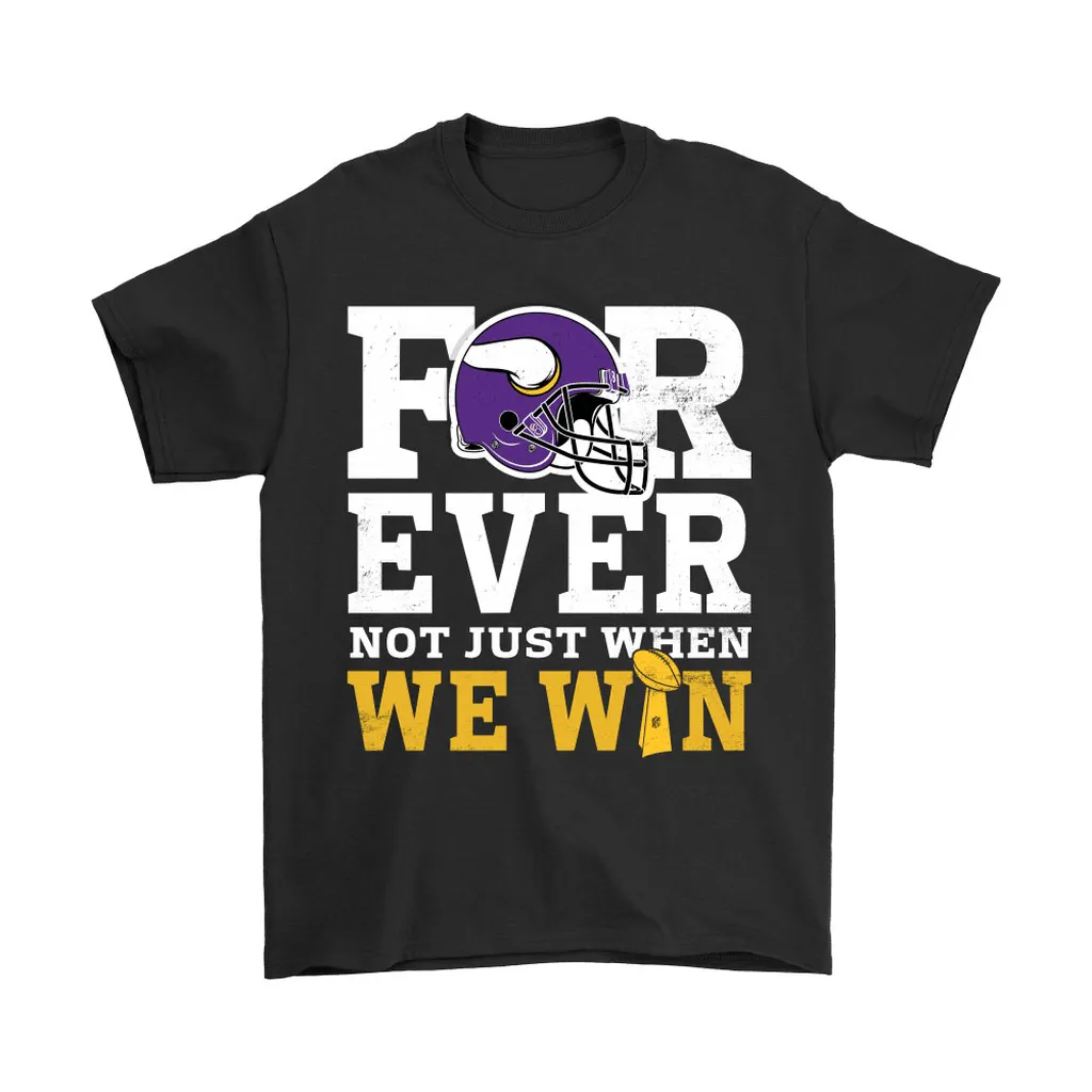 Forever With Minnesota Vikings Not Just When We Win Nfl Men Women T-shirt, Hoodie, Sweatshirt