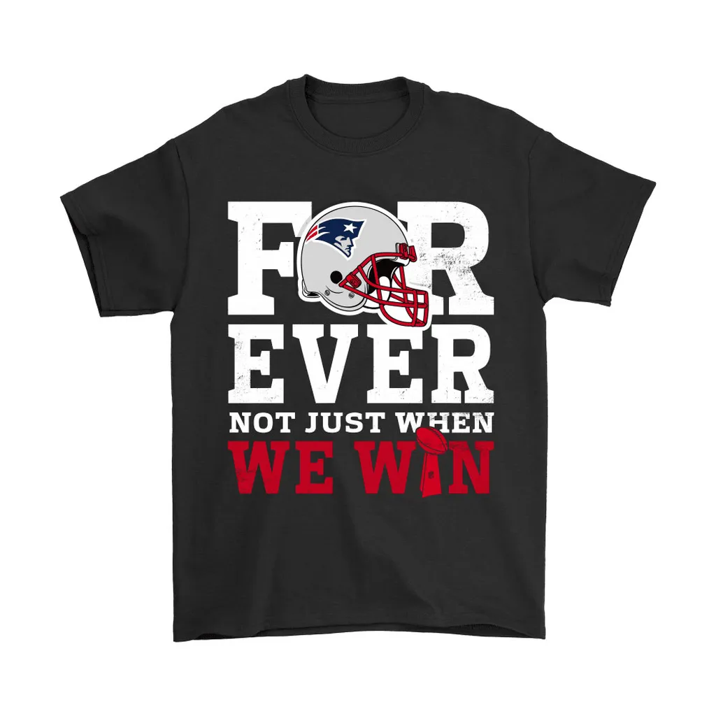 Forever With New England Patriots Not Just When We Win Nfl Men Women T-shirt, Hoodie, Sweatshirt