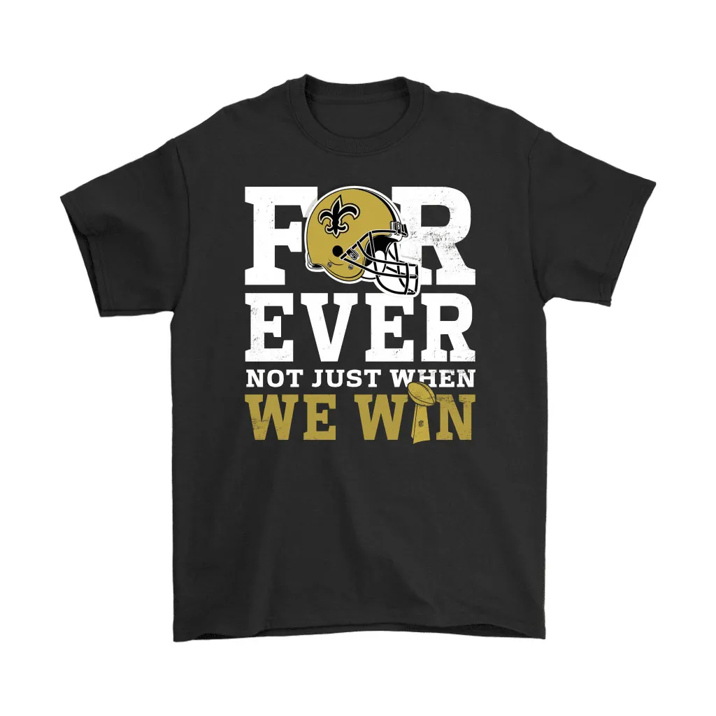 Forever With New Orleans Saints Not Just When We Win Nfl Men Women T-shirt, Hoodie, Sweatshirt