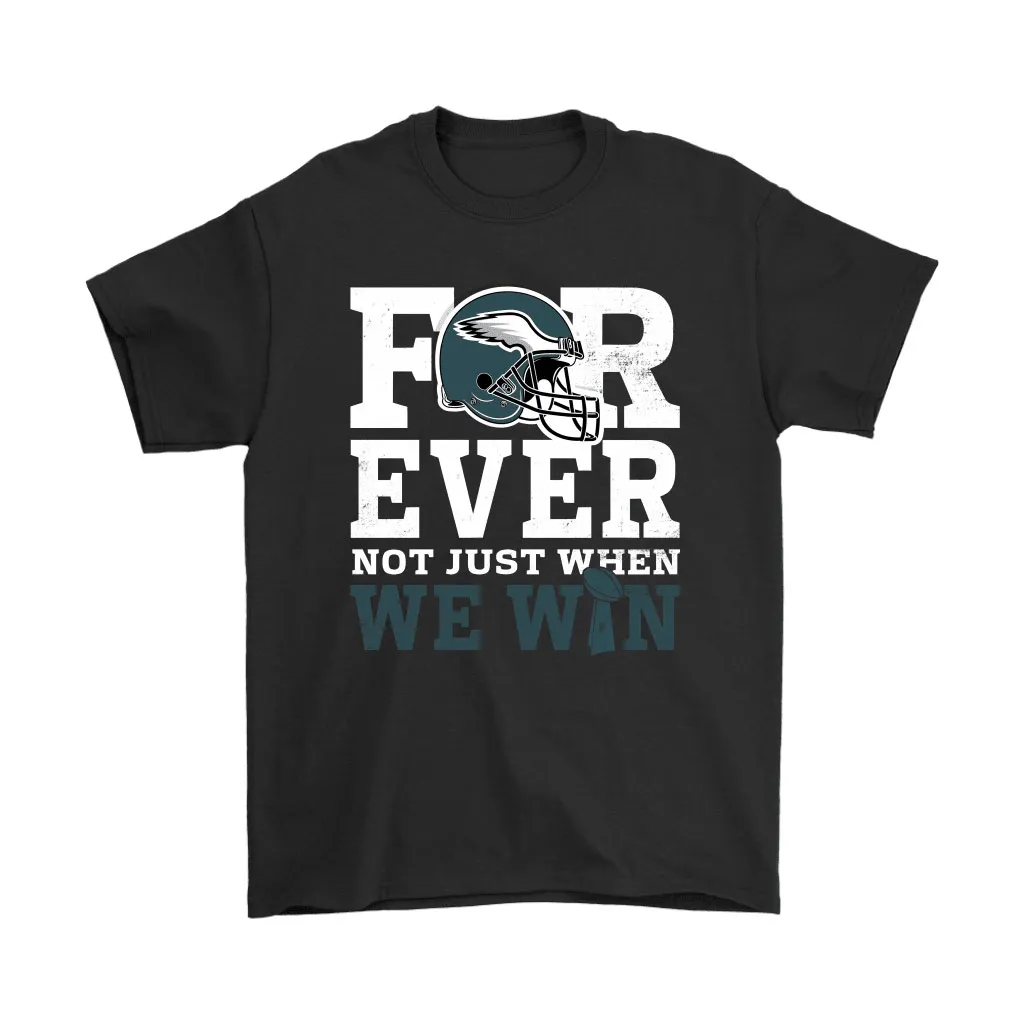 Forever With Philadelphia Eagles Not Just When We Win Nfl Men Women T-shirt, Hoodie, Sweatshirt