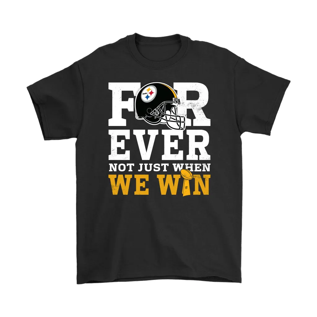 Forever With Pittsburgh Steelers Not Just When We Win Nfl Men Women T-shirt, Hoodie, Sweatshirt