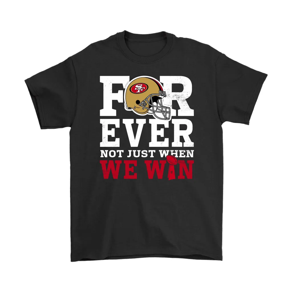 Forever With San Francisco 49ers Not Just When We Win Nfl Men Women T-shirt, Hoodie, Sweatshirt