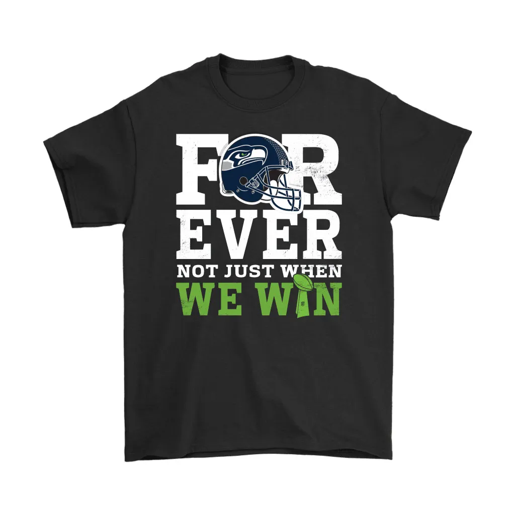 Forever With Seattle Seahawks Not Just When We Win Nfl Men Women T-shirt, Hoodie, Sweatshirt