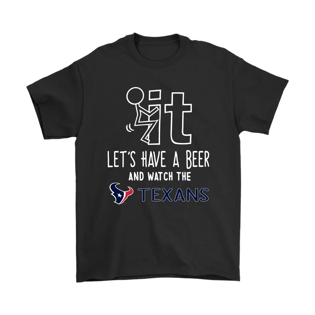 Fuck It Lets Have A Beer And Watch The Houston Texans Men Women T-shirt, Hoodie, Sweatshirt