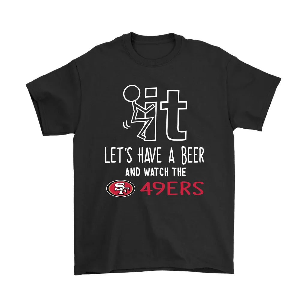 Fuck It Lets Have A Beer And Watch The San Francisco 49ers Men Women T-shirt, Hoodie, Sweatshirt