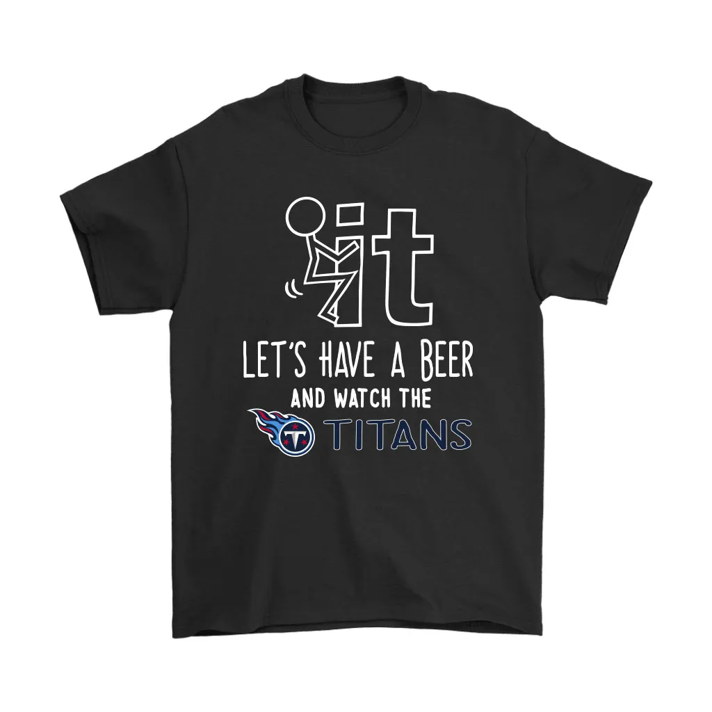 Fuck It Lets Have A Beer And Watch The Tennessee Titans Men Women T-shirt, Hoodie, Sweatshirt