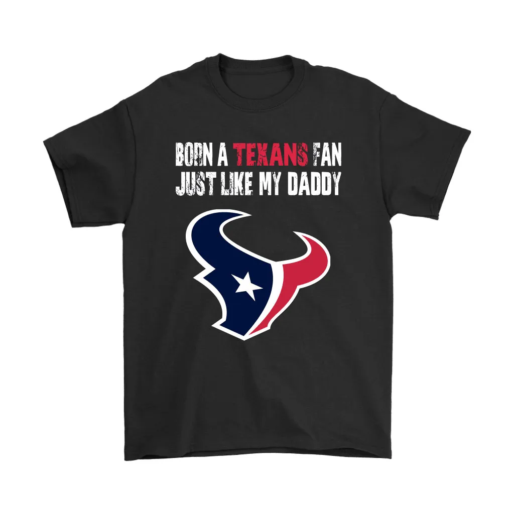 Houston Texans Born A Texans Fan Just Like My Daddy Men Women T-shirt, Hoodie, Sweatshirt