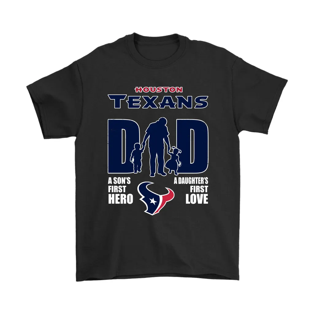 Houston Texans Dad Sons First Hero Daughters First Love Men Women T-shirt, Hoodie, Sweatshirt