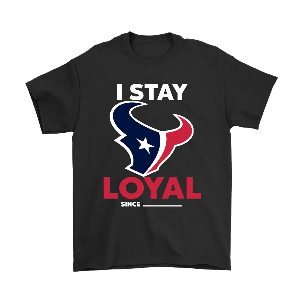 Houston Texans I Stay Loyal Since Personalized Men Women T-shirt, Hoodie, Sweatshirt