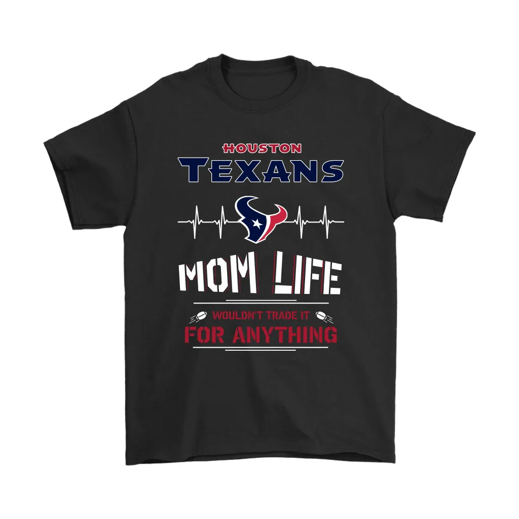 Houston Texans Mom Life Wouldnt Trade It For Anything Men Women T-shirt, Hoodie, Sweatshirt