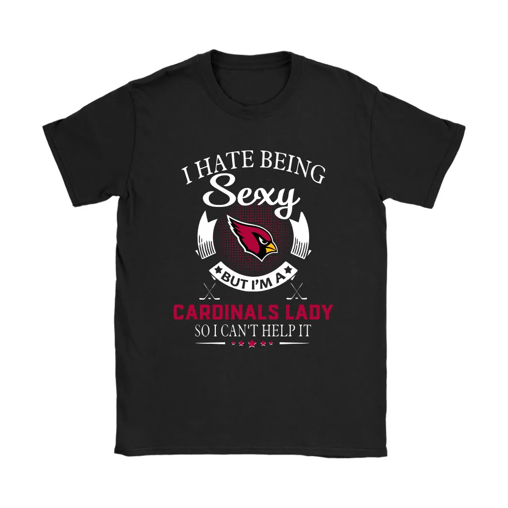 I Hate Being Sexy But Im A Nfl Arizona Cardinals Lady Men Women T-shirt, Hoodie, Sweatshirt