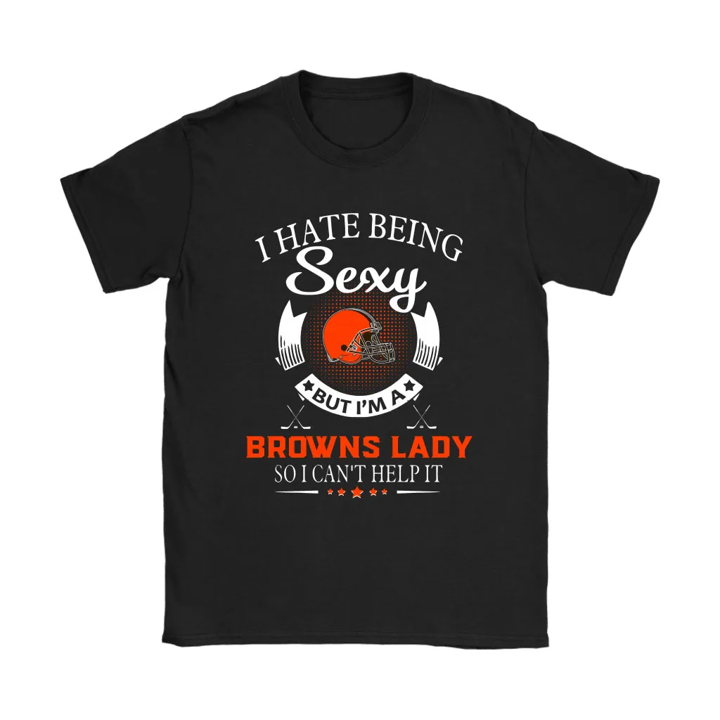 I Hate Being Sexy But Im A Nfl Cleveland Browns Lady Men Women T-shirt, Hoodie, Sweatshirt