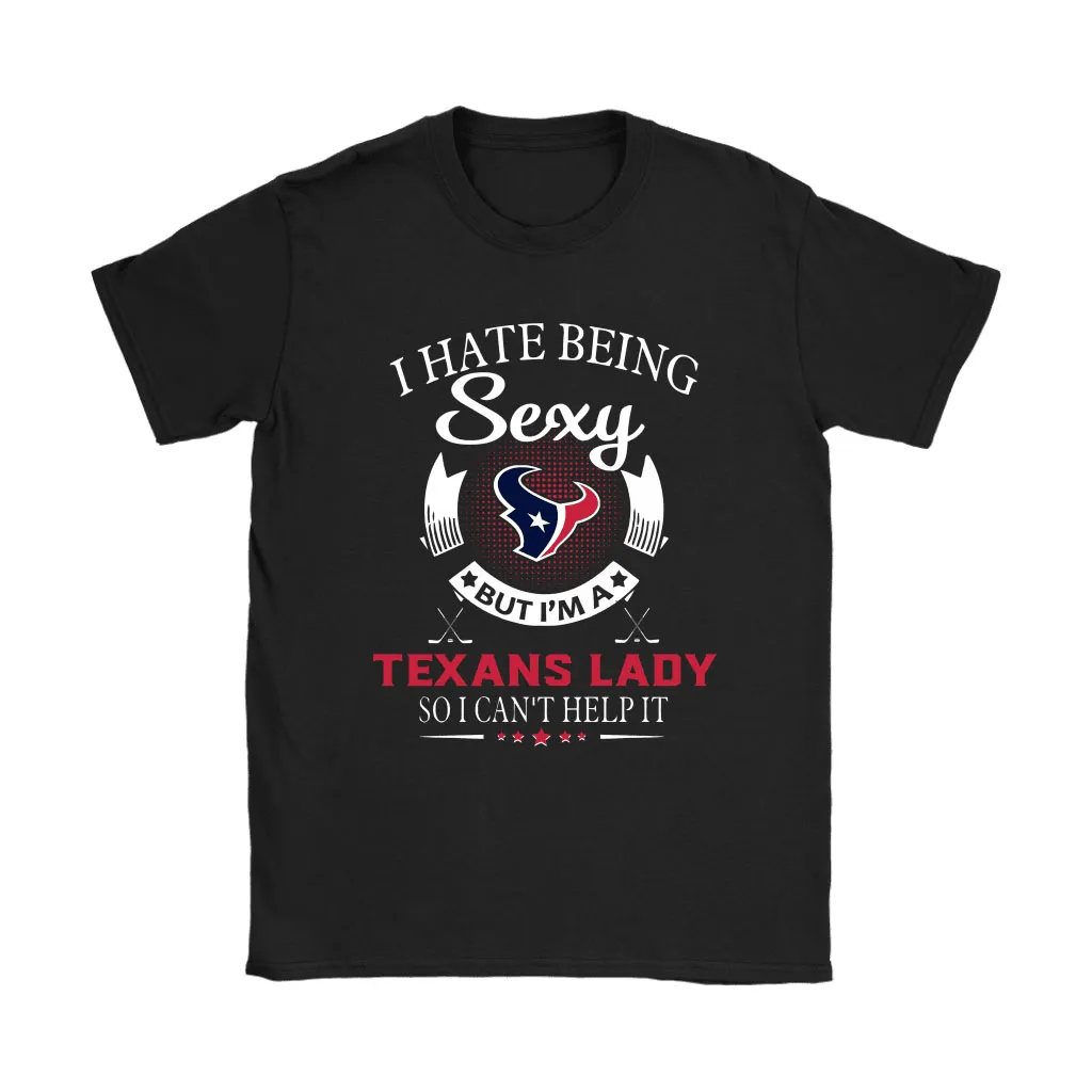 I Hate Being Sexy But Im A Nfl Houston Texans Lady Men Women T-shirt, Hoodie, Sweatshirt