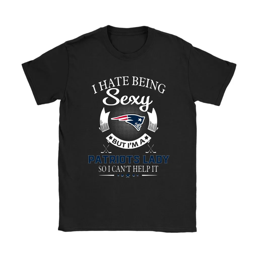 I Hate Being Sexy But Im A Nfl New England Patriots Lady Men Women T-shirt, Hoodie, Sweatshirt