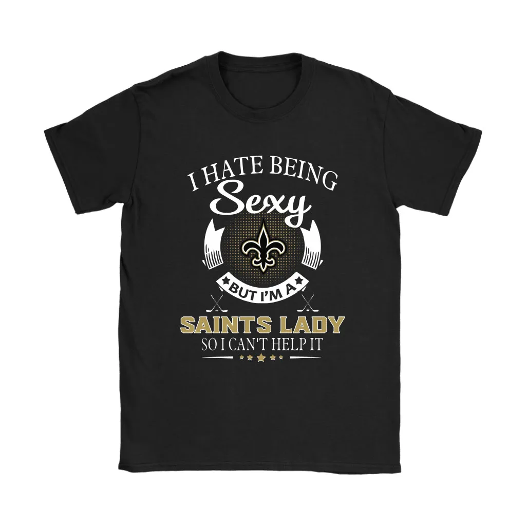 I Hate Being Sexy But Im A Nfl New Orleans Saints Lady Men Women T-shirt, Hoodie, Sweatshirt