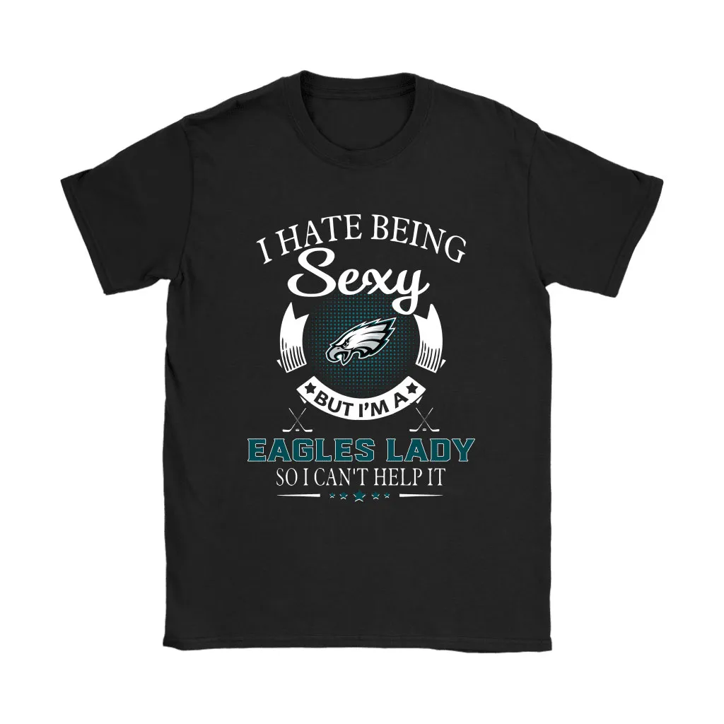 I Hate Being Sexy But Im A Nfl Philadelphia Eagles Lady Men Women T-shirt, Hoodie, Sweatshirt