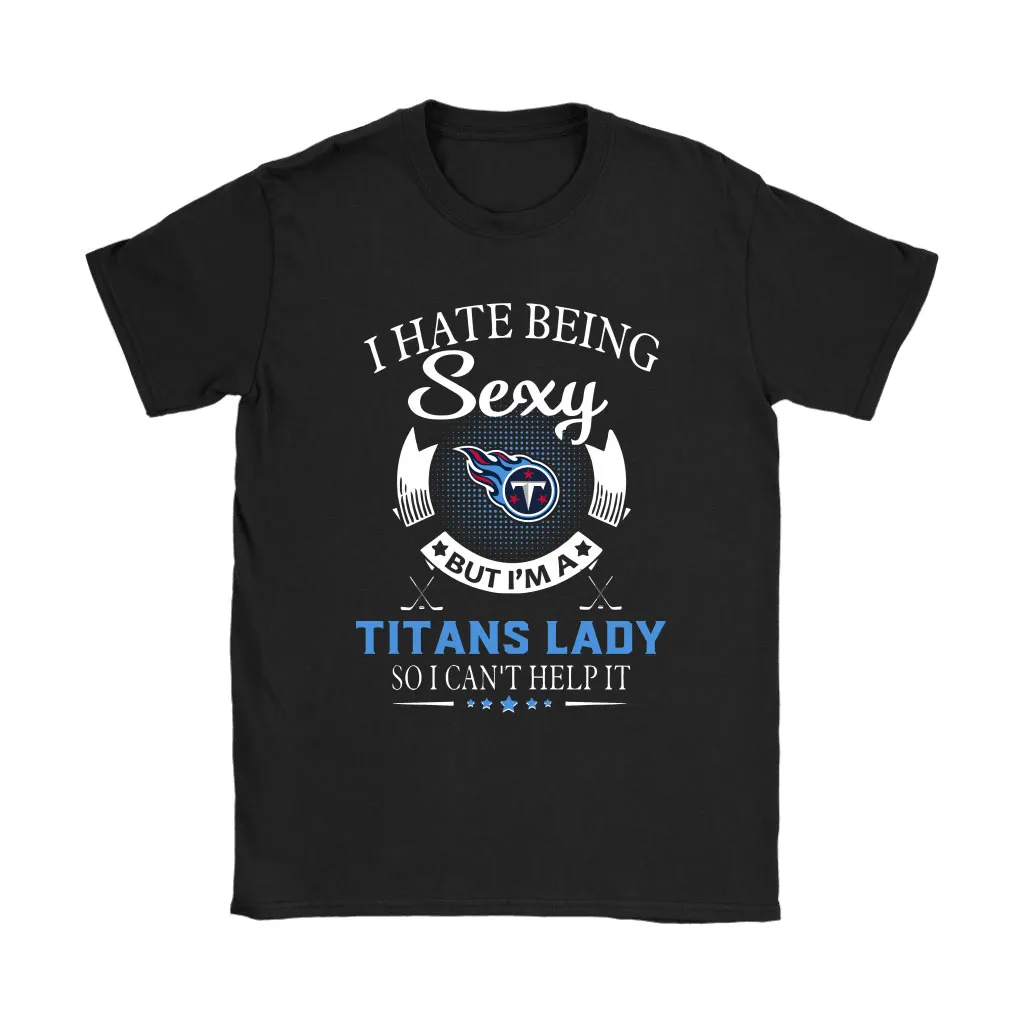 I Hate Being Sexy But Im A Nfl Tennessee Titans Lady Men Women T-shirt, Hoodie, Sweatshirt