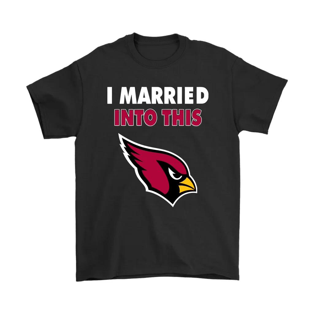 I Married Into This Arizona Cardinals Football Nfl Men Women T-shirt, Hoodie, Sweatshirt