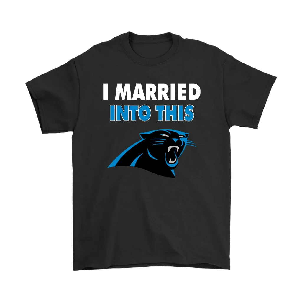 I Married Into This Carolina Panthers Football Nfl Men Women T-shirt, Hoodie, Sweatshirt