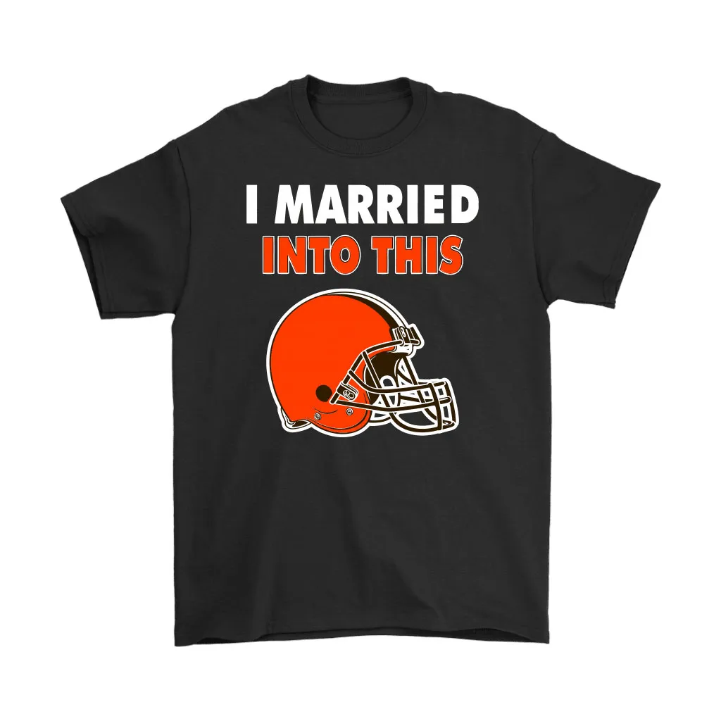 I Married Into This Cleveland Browns Football Nfl Men Women T-shirt, Hoodie, Sweatshirt