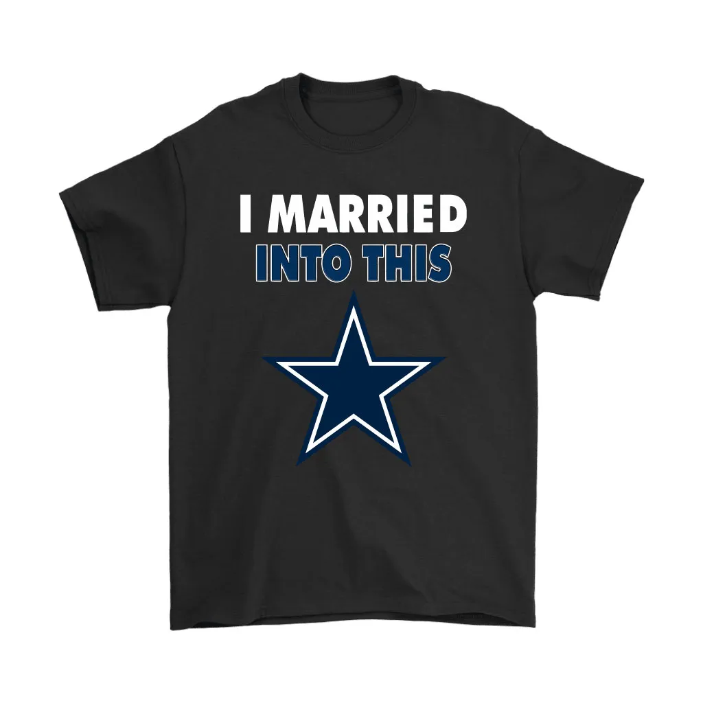 I Married Into This Dallas Cowboys Football Nfl Men Women T-shirt, Hoodie, Sweatshirt