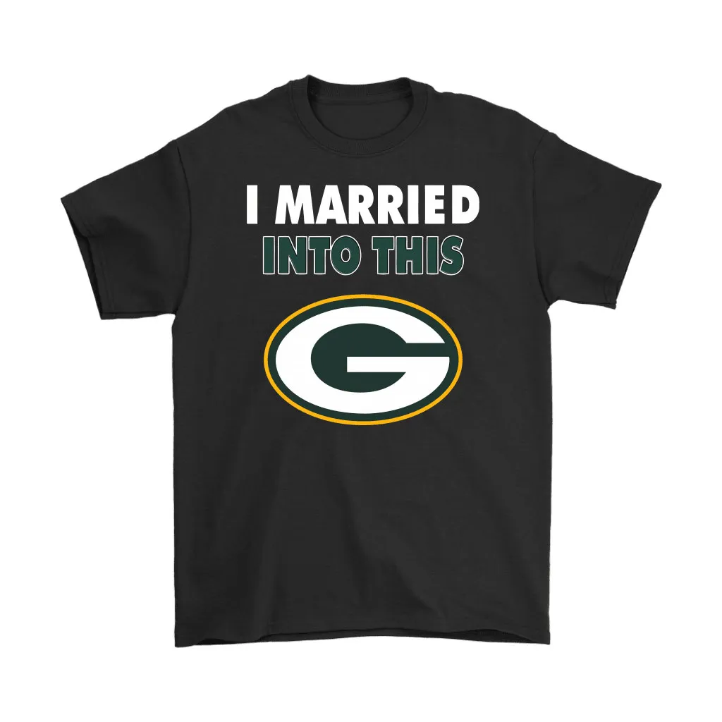 I Married Into This Green Bay Packers Football Nfl Men Women T-shirt, Hoodie, Sweatshirt