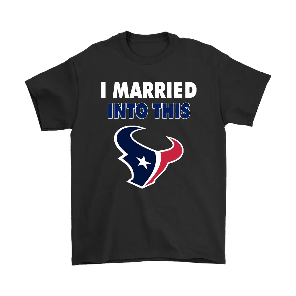 I Married Into This Houston Texans Football Nfl Men Women T-shirt, Hoodie, Sweatshirt