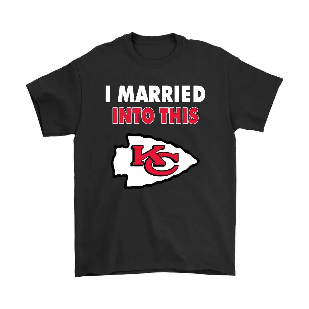 I Married Into This Kansas City Chiefs Football Nfl Men Women T-shirt, Hoodie, Sweatshirt