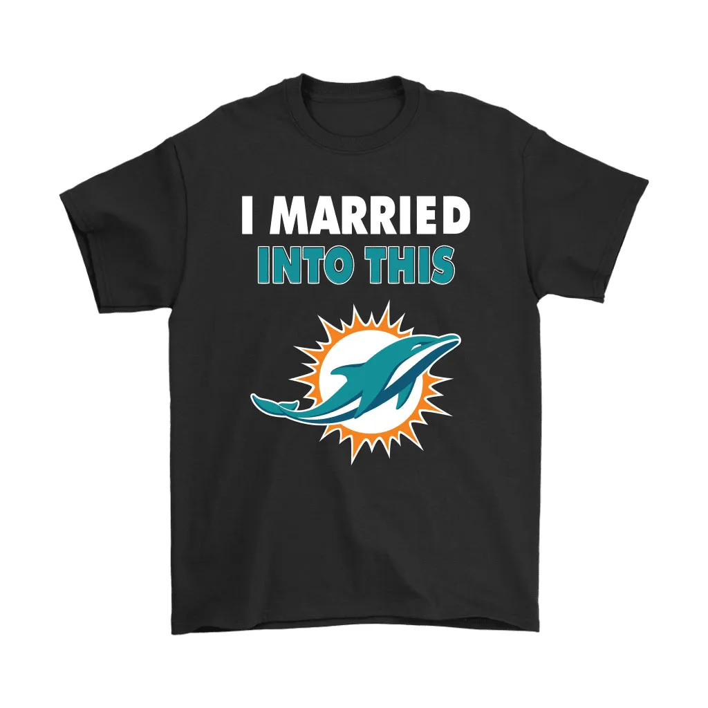 I Married Into This Miami Dolphins Football Nfl Men Women T-shirt, Hoodie, Sweatshirt