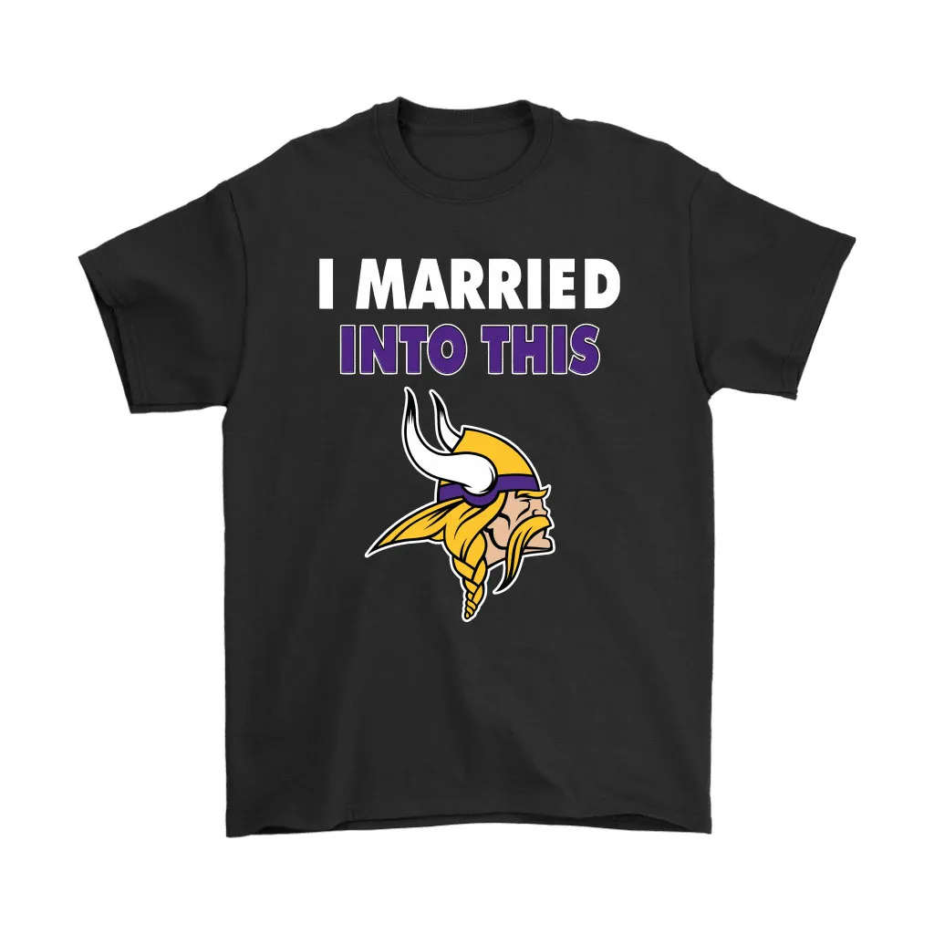 I Married Into This Minnesota Vikings Football Nfl Men Women T-shirt, Hoodie, Sweatshirt